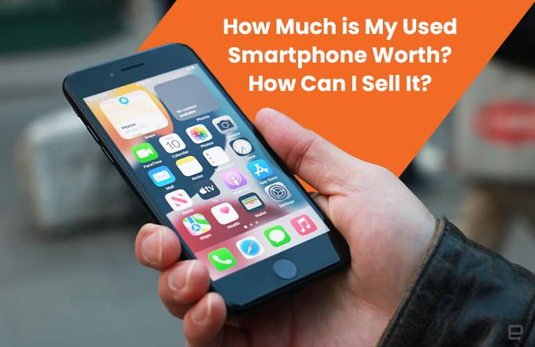 How Much is My Used Smartphone Worth? How Can I Sell It?